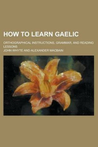 Cover of How to Learn Gaelic; Orthographical Instructions, Grammar, and Reading Lessons