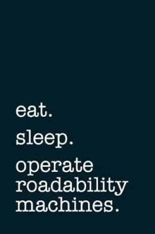 Cover of eat. sleep. operate roadability machines. - Lined Notebook