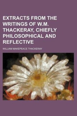 Cover of Extracts from the Writings of W.M. Thackeray, Chiefly Philosophical and Reflective