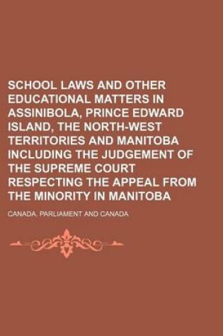 Cover of School Laws and Other Educational Matters in Assinibola, Prince Edward Island, the North-West Territories and Manitoba Including the Judgement of the Supreme Court Respecting the Appeal from the Minority in Manitoba