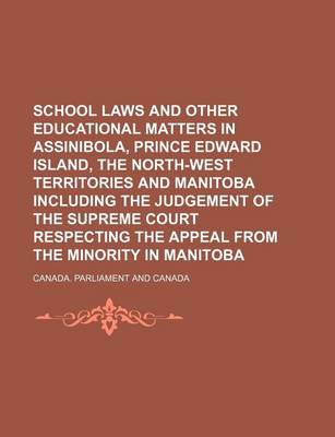 Book cover for School Laws and Other Educational Matters in Assinibola, Prince Edward Island, the North-West Territories and Manitoba Including the Judgement of the Supreme Court Respecting the Appeal from the Minority in Manitoba