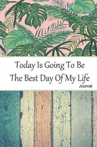 Cover of Today Is Going To Be The Best Day Of My Life Journal