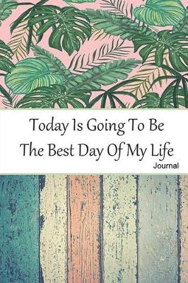 Book cover for Today Is Going To Be The Best Day Of My Life Journal