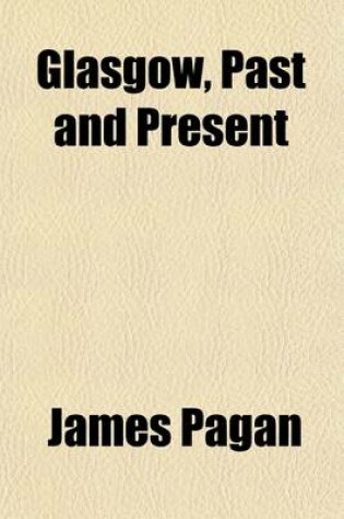 Cover of Glasgow, Past and Present (Volume 1); Illustrated in Dean of Guild Court Reports, and in the Reminiscences and Communications of Senex (i.e. R. Reid), Aliquis, J. B., &C