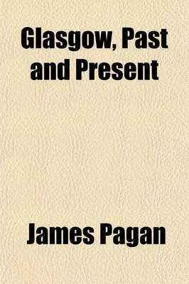 Book cover for Glasgow, Past and Present (Volume 1); Illustrated in Dean of Guild Court Reports, and in the Reminiscences and Communications of Senex (i.e. R. Reid), Aliquis, J. B., &C