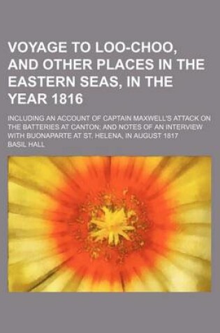 Cover of Voyage to Loo-Choo, and Other Places in the Eastern Seas, in the Year 1816 (Volume 1); Including an Account of Captain Maxwell's Attack on the Batteries at Canton and Notes of an Interview with Buonaparte at St. Helena, in August 1817