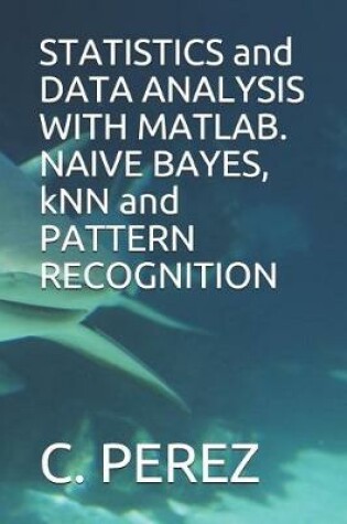 Cover of STATISTICS and DATA ANALYSIS WITH MATLAB. NAIVE BAYES, kNN and PATTERN RECOGNITION