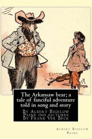 Cover of The Arkansaw bear; a tale of fanciful adventure told in song and story (illustrated)