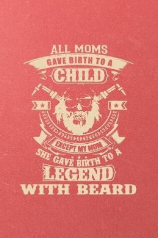 Cover of All Moms Gave Birth to a Child Except My Mom She Gave Birth to a Legend with Beard A5 Lined Notebook