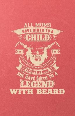 Book cover for All Moms Gave Birth to a Child Except My Mom She Gave Birth to a Legend with Beard A5 Lined Notebook