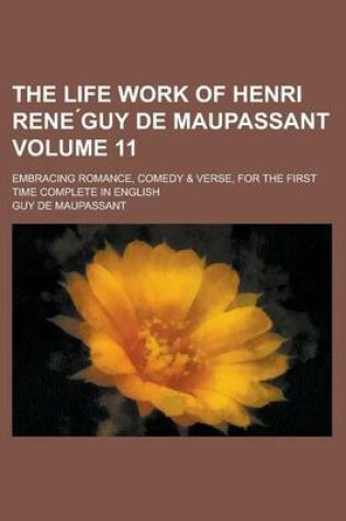 Cover of The Life Work of Henri Rene Guy de Maupassant; Embracing Romance, Comedy & Verse, for the First Time Complete in English Volume 11