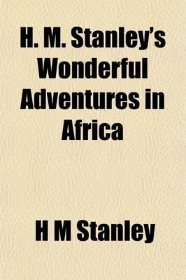 Book cover for H. M. Stanley's Wonderful Adventures in Africa; From His First Entrance Into the Dark Continent in Search of Livingstone, to His Last Triumphal Return from His Search for and Rescue of Emin Bey