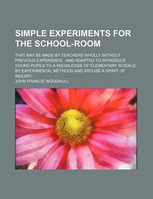 Book cover for Simple Experiments for the School-Room; That May Be Made by Teachers Wholly Without Previous Experience