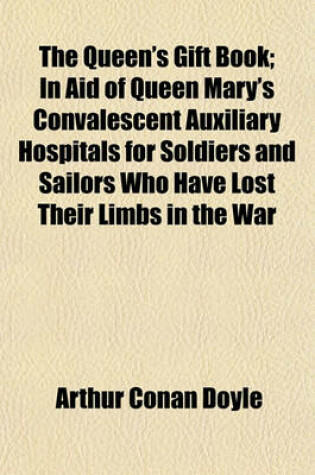 Cover of The Queen's Gift Book; In Aid of Queen Mary's Convalescent Auxiliary Hospitals for Soldiers and Sailors Who Have Lost Their Limbs in the War