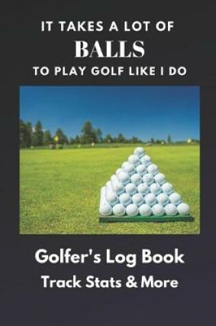 Cover of It Takes a Lot of Balls to Play Golf Like I Do