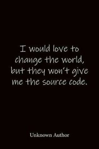 Cover of I would love to change the world, but they won't give me the source code. Unknown Author