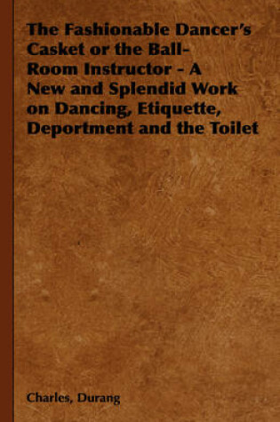 Cover of The Fashionable Dancer's Casket or the Ball-Room Instructor - A New and Splendid Work on Dancing, Etiquette, Deportment and the Toilet