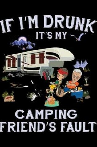 Cover of If I'm Drunk It's My Camping Friend's Fault