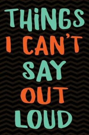 Cover of Things I Can't Say Out Loud