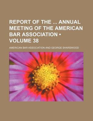 Book cover for Report of the Annual Meeting of the American Bar Association (Volume 38)