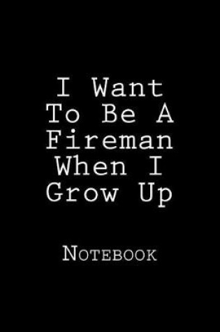 Cover of I Want To Be A Fireman When I Grow Up