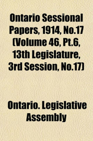 Cover of Ontario Sessional Papers, 1914, No.17 (Volume 46, PT.6, 13th Legislature, 3rd Session, No.17)