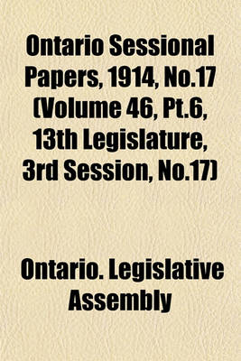 Book cover for Ontario Sessional Papers, 1914, No.17 (Volume 46, PT.6, 13th Legislature, 3rd Session, No.17)