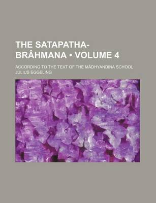 Book cover for The Satapatha-Brahmana (Volume 4); According to the Text of the Madhyandina School