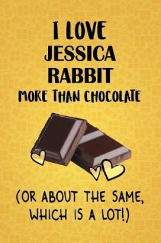 Cover of I Love Jessica Rabbit More Than Chocolate (Or About The Same, Which Is A Lot!)