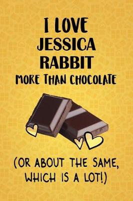 Book cover for I Love Jessica Rabbit More Than Chocolate (Or About The Same, Which Is A Lot!)