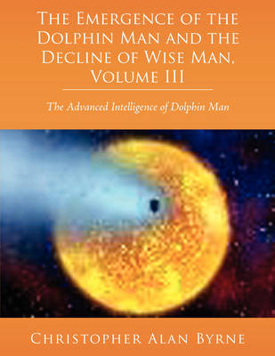 Book cover for The Emergence of Dolphin Man and the Decline of Wise Man, Volume III