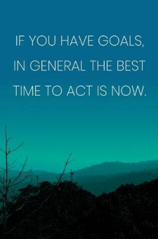 Cover of Inspirational Quote Notebook - 'If You Have Goals, In General The Best Time To Act Is Now.' - Inspirational Journal to Write in