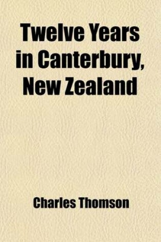 Cover of Twelve Years in Canterbury, New Zealand
