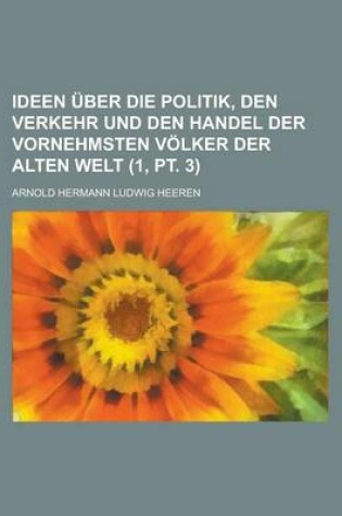 Cover of Ideen Uber Die Politik, Den Verkehr Und Den Handel Der Vornehmsten Volker Der Alten Welt (1, PT. 3)