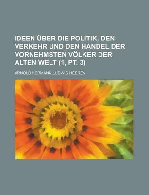 Book cover for Ideen Uber Die Politik, Den Verkehr Und Den Handel Der Vornehmsten Volker Der Alten Welt (1, PT. 3)