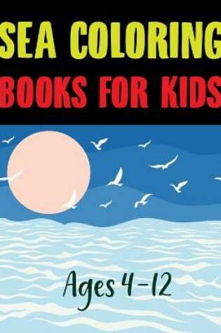 Cover of Sea Coloring Books For Kids Ages 4-12