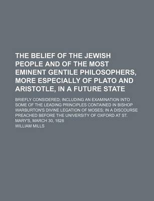 Book cover for The Belief of the Jewish People and of the Most Eminent Gentile Philosophers, More Especially of Plato and Aristotle, in a Future State; Briefly Considered Including an Examination Into Some of the Leading Principles Contained in Bishop Warburton's Divine