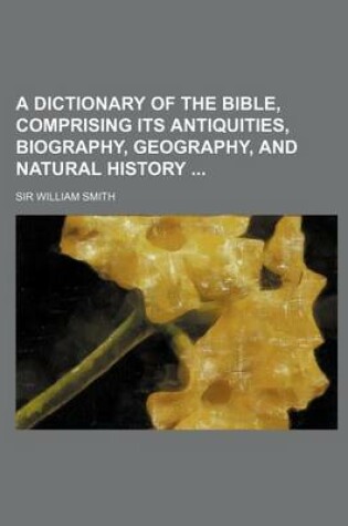 Cover of A Dictionary of the Bible, Comprising Its Antiquities, Biography, Geography, and Natural History