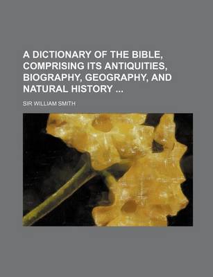 Book cover for A Dictionary of the Bible, Comprising Its Antiquities, Biography, Geography, and Natural History