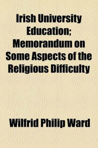 Cover of Irish University Education; Memorandum on Some Aspects of the Religious Difficulty