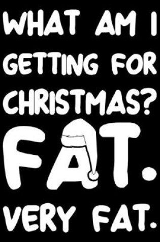 Cover of What Am I Getting For Christmas? Fat. Very Fat.