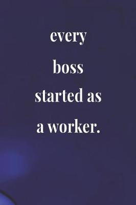 Book cover for Every Boss Started As A Worker.