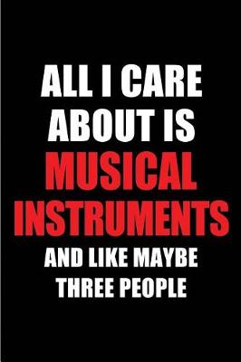 Book cover for All I Care about Is Musical Instruments and Like Maybe Three People