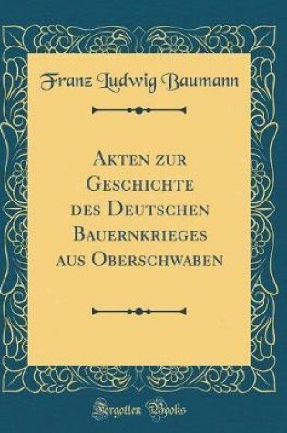 Cover of Akten Zur Geschichte Des Deutschen Bauernkrieges Aus Oberschwaben (Classic Reprint)