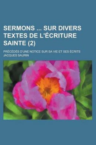 Cover of Sermons Sur Divers Textes de L'Ecriture Sainte (2); Precedes D'Une Notice Sur Sa Vie Et Ses Ecrits