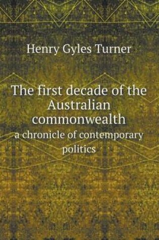 Cover of The first decade of the Australian commonwealth a chronicle of contemporary politics