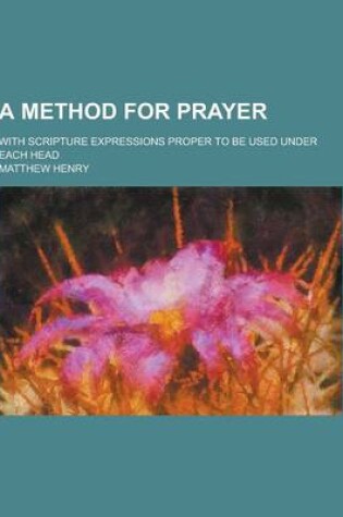 Cover of A Method for Prayer; With Scripture Expressions Proper to Be Used Under Each Head