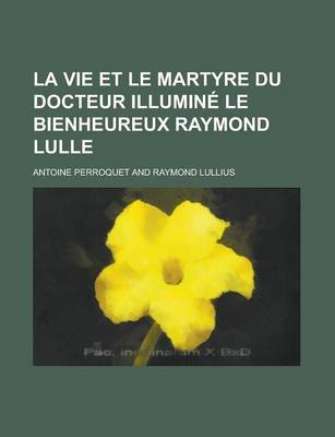 Book cover for La Vie Et Le Martyre Du Docteur Illumine Le Bienheureux Raymond Lulle