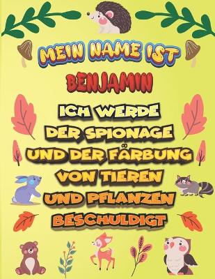 Book cover for Mein Name ist Benjamin Ich werde der Spionage und der Farbung von Tieren und Pflanzen beschuldigt