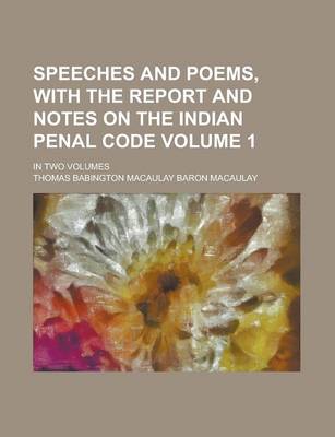 Book cover for Speeches and Poems, with the Report and Notes on the Indian Penal Code; In Two Volumes Volume 1